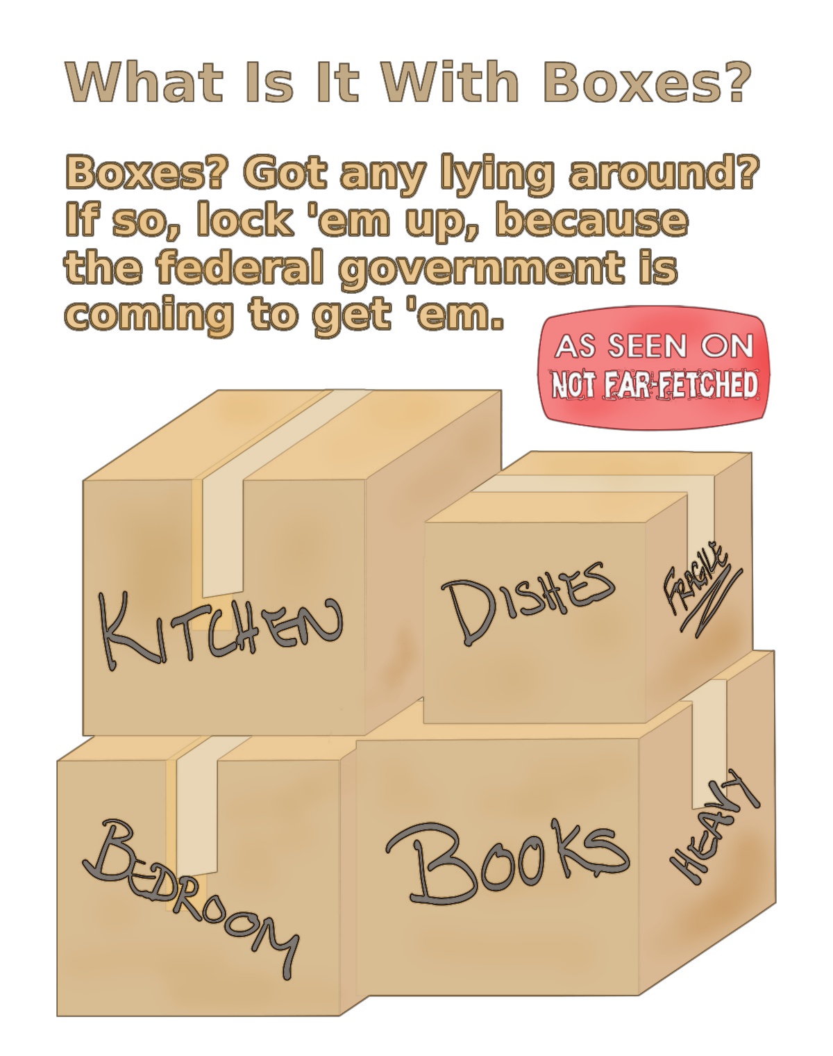 Image presents a picture of a stack of moving boxes marked, "Kitchen", "Dishes", "Bedroom", "Books", "Heavy", and "Fragile", with the question, "What is it with boxes?" Got any lying around? If so, lock them up, because the federal government is coming to get them.