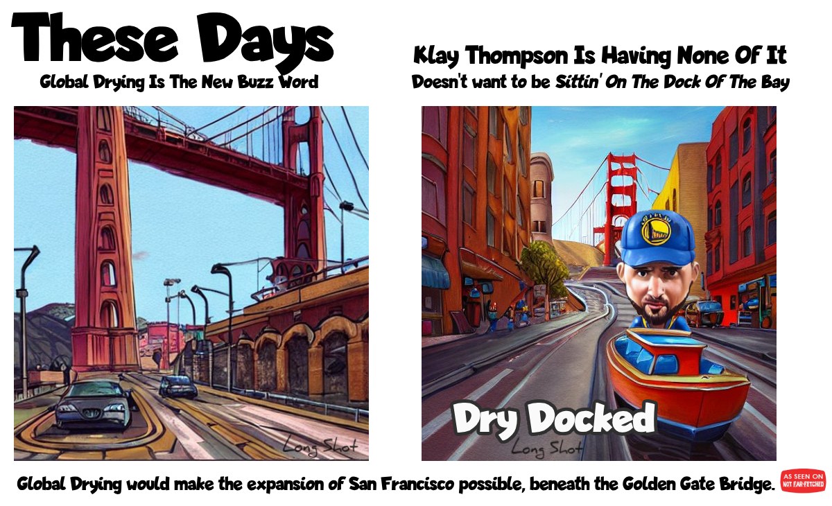 Image presents two cartoon frames with the title, "These Days: Global Drying Is The New Buzz Word". The first frame shows the land beneath the Golden Gate bridge as dry, with city streets built beneath the bridge which was made possible by Global Drying. The second frame shows a city street with a small boat dry-docked in the middle of a paved street, a boat which is captained by Klay Thompson, of the Golden State Warriors, whose favorite pastime is navigating his small boat across the bay. The subtitle of the frame is "Dry Docked". Above the frame it says, "Klay Thompson Is Having None Of It, Doesn't want to be 'Sittin By The Dock Of The Bay'". The sentence beneath both frames says, "Global Drying would make the expansion of San Francisco possible, beneath the Golden Gate Bridge."