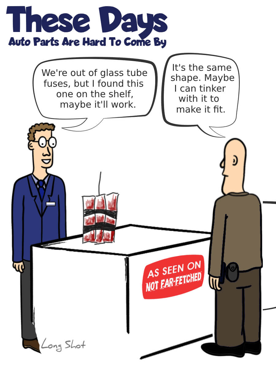 Image presents the cartoon picture of a customer standing at the counter of an auto parts store with the title, "These Days... Auto Parts Are Hard To Come By", and the salesman says, "We're out of the glass tube fuses, but I found this one on the shelf.", as he sets a bundle of six sticks of dynamite taped together and one fuse joining them together; to which the customer replies, "It's the same shape. Maybe I can tinker with it to make it fit."