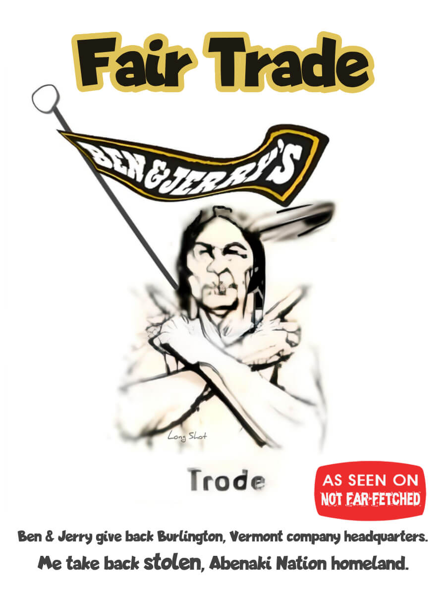 Image presents the cartoon picture of an indian warrior holding a Ben & Jerry's logo flag, crossing his arms with fingers pointed (the signal for "Trade"), with the title of "Fair Trade" and subtitles of "Ben & Jerry give back Burlington, Vermont company headquarters. Me take back STOLEN Abenaki Nation homeland".