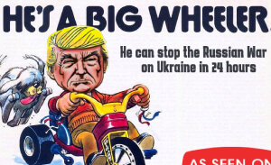 This featured image presents the cartoon picture of Donald Trump riding a kid's Big Wheel. Title of the cartoon is, "He's A Big Wheeler" and the subtitle is "He can stop the Russian war on Ukraine in 24 hours".