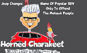 This featured image presents the cartoon picture of a redesigned Jeep Cherokee, now sporting a roof top similar to that of a contemporary anime mohawk with the title, "Horned Charakeet" Subtitle reads, "At The Behest Of Cherokee Nation Jeep Changes Name Of Popular SUV Only To Offend The Mohawk People". Above the reworked Jeep Cherokee, ah hmmm, the Horned Charakeet; a Mohawk Indian with a red feather in his hair is looking on, with an angry facial expression, from behind a red Jeep Cherokee with a red horned parakeet perched upon its hood.