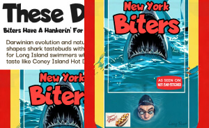 This featured image presents the movie poster type cartoon picture of a New Yorker swimming with goggles and a head cap in the waters off of New York while behind him a shark has risen out of the water with jaws wide open ready to chomp down on him and the title reads, "These Days: Biters Have A Hankerin' For New Yorkers" and the sub title reads, "New York Biters". The narrative points out that Darwinian evolution and natural selection shapes shark tastebuds with a hankerin' for Long Island swimmers who eat and taste like Coney Island Hot Dogs. In the foreground of the poster, next to the swimmer's head is a advertisement for a Coney Island Hot Dog with the slogan, "Doggone Good!"