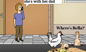 This featured image presents a cartoon picture, titled "Where's Bella", with a lady on a mobile phone saying, "I found her, she's fine, she's with her dad." The baby Bella is on a pile of sand in a city street, crying, with a sand castle behind her and a chicken menacingly perched on the edge of the rim of sand, while here dad is in the background, at the street curb, dripping wet, having come up from the street's drain water grate.